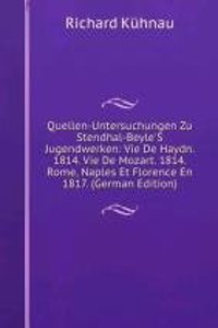 Quellen-Untersuchungen Zu Stendhal-Beyle'S Jugendwerken: Vie De Haydn. 1814. Vie De Mozart. 1814. Rome, Naples Et Florence En 1817. (German Edition)