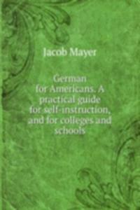German for Americans. A practical guide for self-instruction, and for colleges and schools