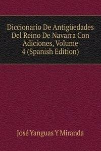 Diccionario De Antiguedades Del Reino De Navarra Con Adiciones, Volume 4 (Spanish Edition)