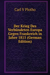 Der Krieg Des Verbundeten Europa Gegen Frankreich in Jahre 1815 (German Edition)