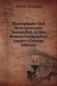 Hexenglaube Und Hexenprocesse: Vornamlich in Den Braunschweigischen Landen (German Edition)