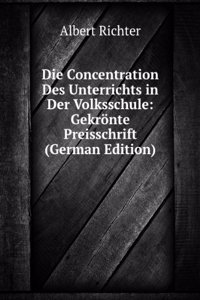 Die Concentration Des Unterrichts in Der Volksschule: Gekronte Preisschrift (German Edition)