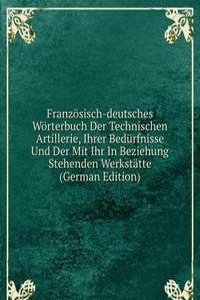 Franzosisch-deutsches Worterbuch Der Technischen Artillerie, Ihrer Bedurfnisse Und Der Mit Ihr In Beziehung Stehenden Werkstatte (German Edition)