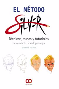 El metodo Silver: Tecnicas, trucos y tutoriales para un diseno eficaz de personajes