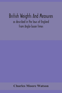 British weights and measures as described in the laws of England from Anglo-Saxon times