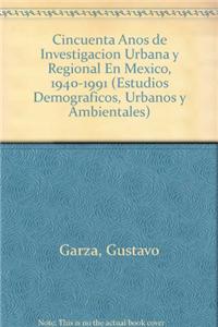 Cincuenta Anos de Investigacion Urbana y Regional En Mexico, 1940-1991