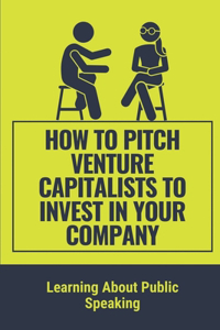 How To Pitch Venture Capitalists To Invest In Your Company