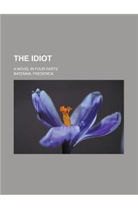 The Idiot; A Novel in Four Parts