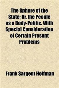 The Sphere of the State; Or, the People as a Body-Politic. with Special Consideration of Certain Present Problems