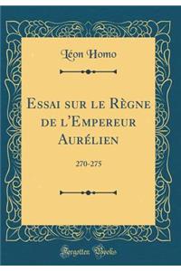 Essai Sur Le Rï¿½gne de l'Empereur Aurï¿½lien: 270-275 (Classic Reprint)