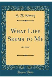 What Life Seems to Me: An Essay (Classic Reprint)
