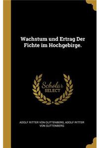 Wachstum und Ertrag Der Fichte im Hochgebirge.