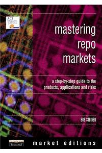 Mastering Repo Markets: A Step-By-Step Guide to the Products, Applications and Risks