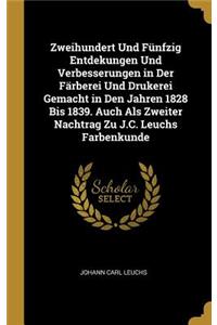 Zweihundert Und Fünfzig Entdekungen Und Verbesserungen in Der Färberei Und Drukerei Gemacht in Den Jahren 1828 Bis 1839. Auch Als Zweiter Nachtrag Zu J.C. Leuchs Farbenkunde