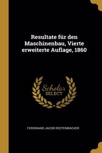 Resultate für den Maschinenbau, Vierte erweiterte Auflage, 1860