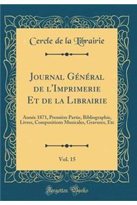 Journal Gï¿½nï¿½ral de l'Imprimerie Et de la Librairie, Vol. 15: Annï¿½e 1871, Premiï¿½re Partie, Bibliographie, Livres, Compositions Musicales, Gravures, Etc (Classic Reprint)