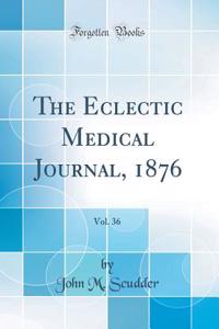 The Eclectic Medical Journal, 1876, Vol. 36 (Classic Reprint)
