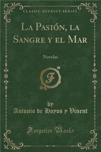 La PasiÃ³n, La Sangre Y El Mar: Novelas (Classic Reprint)