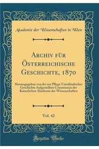 Archiv für Österreichische Geschichte, 1870, Vol. 42: Herausgegeben von der zur Pflege Vaterländischer Geschichte Aufgestellten Commission der Kaiserlichen Akademie der Wissenschaften (Classic Reprint)