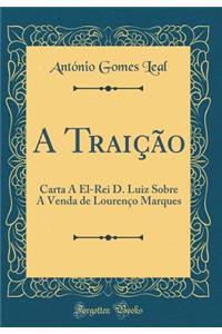 A TraiÃ§Ã£o: Carta a El-Rei D. Luiz Sobre a Venda de LourenÃ§o Marques (Classic Reprint)