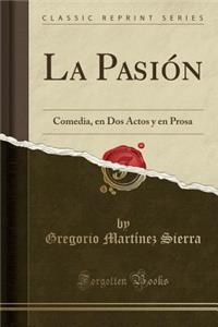 La PasiÃ³n: Comedia, En DOS Actos Y En Prosa (Classic Reprint)