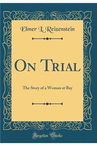 On Trial: The Story of a Woman at Bay (Classic Reprint)