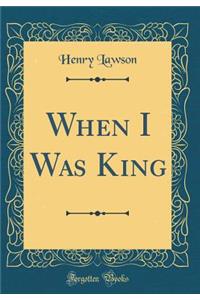 When I Was King (Classic Reprint)