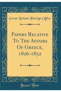 Papers Relative to the Affairs of Greece, 1826-1832 (Classic Reprint)