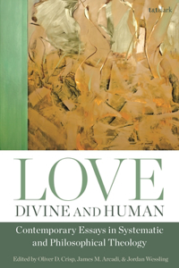 Love, Divine and Human: Contemporary Essays in Systematic and Philosophical Theology: Contemporary Essays in Systematic and Philosophical Theology