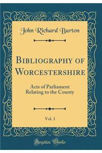 Bibliography of Worcestershire, Vol. 1: Acts of Parliament Relating to the County (Classic Reprint)