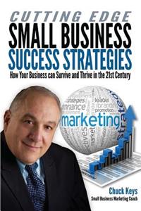 Cutting Edge Small Business Success Strategies: How Your Business can Survive and Thrive in the 21st Century