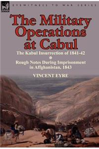 Military Operations at Cabul-The Kabul Insurrection of 1841-42 & Rough Notes During Imprisonment in Affghanistan, 1843
