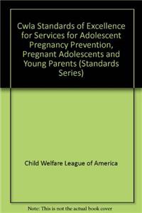 Cwla Standards of Excellence for Services for Adolescent Pregnancy Prevention, Pregnant Adolescents and Young Parents (Standards Series)