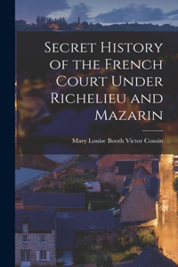 Secret History of the French Court Under Richelieu and Mazarin