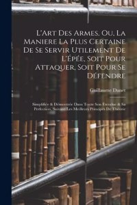 L'Art Des Armes, Ou, La Maniere La Plus Certaine De Se Servir Utilement De L'Épée, Soit Pour Attaquer, Soit Pour Se Défendre
