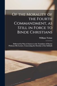 Of the Morality of the Fourth Commandment, as Still in Force to Binde Christians