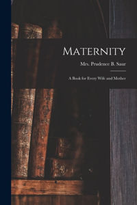 Maternity; a Book for Every Wife and Mother