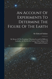 Account Of Experiments To Determine The Figure Of The Earth