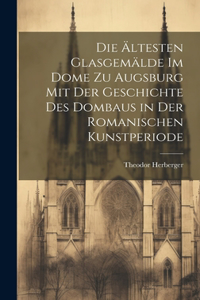 ältesten Glasgemälde im Dome zu Augsburg mit der Geschichte des Dombaus in der romanischen Kunstperiode