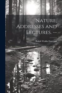 Nature, Addresses and Lectures. --