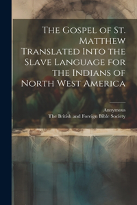 The Gospel of st. Matthew Translated Into the Slave Language for the Indians of North West America
