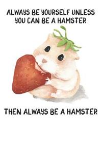 Always Be Yourself Unless You Can Be A Hamster Then Always Be A Hamster