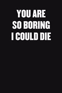 You Are So Boring I Could Die