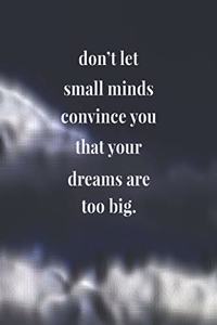 Don't Let Small Minds Convince You That Your Dreams Are Too Big