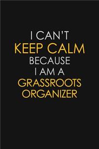 I Can't Keep Calm Because I Am A Grassroots Organizer