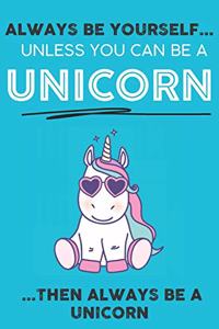 Always Be YourSelf Unless You Can Be A Unicorn Then Always Be A Unicorn