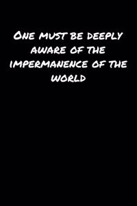 One Must Be Deeply Aware Of The Impermanence Of The World
