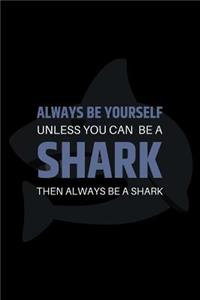 Always Be Yourself Unless You Can Be A Shark Then Always Be A Shark
