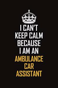 I Can't Keep Calm Because I Am An Ambulance car assistant