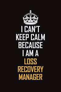 I Can't Keep Calm Because I Am A Loss Recovery Manager